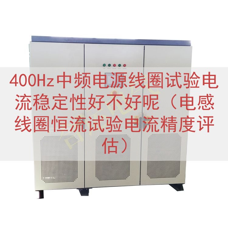 400Hz中频电源线圈试验电流稳定性好不好呢（电感线圈恒流试验电流精度评估）