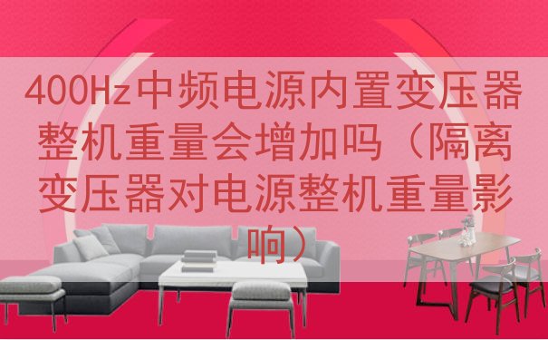 400Hz中频电源内置变压器整机重量会增加吗（隔离变压器对电源整机重量影响）